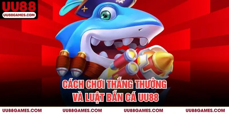 Cách chơi thắng thưởng và luật bắn cá UU88