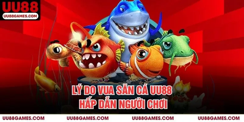 Lý do Vua săn cá UU88 hấp dẫn người chơi